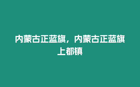 內蒙古正藍旗，內蒙古正藍旗上都鎮