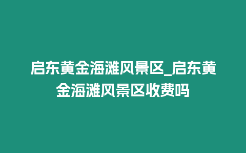 啟東黃金海灘風景區_啟東黃金海灘風景區收費嗎