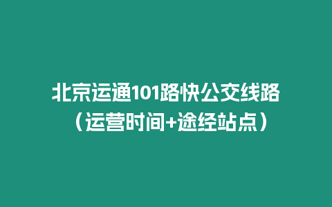 北京運(yùn)通101路快公交線路（運(yùn)營(yíng)時(shí)間+途經(jīng)站點(diǎn)）