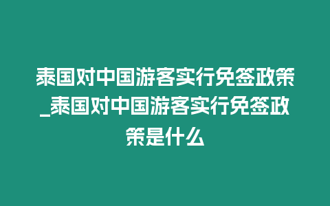 泰國對中國游客實行免簽政策_泰國對中國游客實行免簽政策是什么