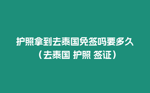 護照拿到去泰國免簽嗎要多久（去泰國 護照 簽證）