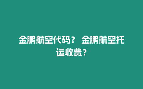 金鵬航空代碼？ 金鵬航空托運收費？