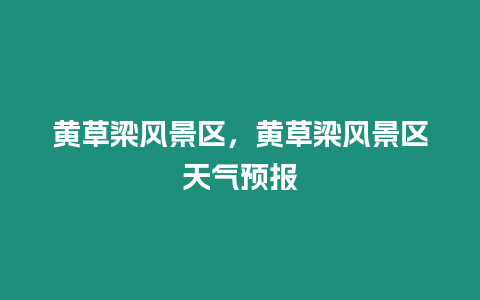 黃草梁風景區，黃草梁風景區天氣預報