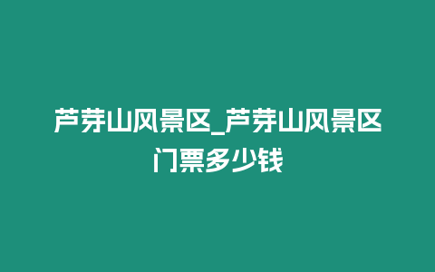 蘆芽山風景區_蘆芽山風景區門票多少錢