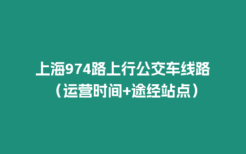 上海974路上行公交車線路（運營時間+途經站點）