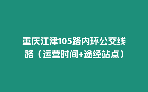 重慶江津105路內(nèi)環(huán)公交線路（運(yùn)營(yíng)時(shí)間+途經(jīng)站點(diǎn)）