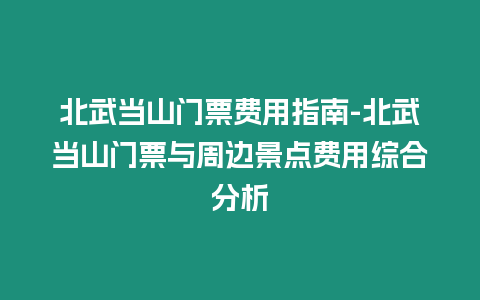 北武當山門票費用指南-北武當山門票與周邊景點費用綜合分析