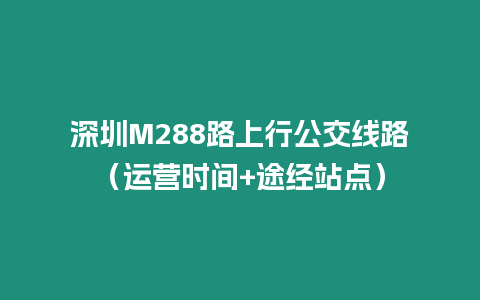 深圳M288路上行公交線路（運營時間+途經站點）