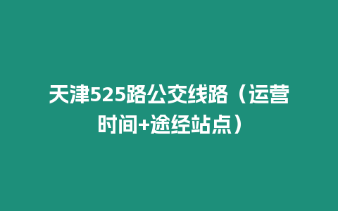 天津525路公交線路（運營時間+途經(jīng)站點）