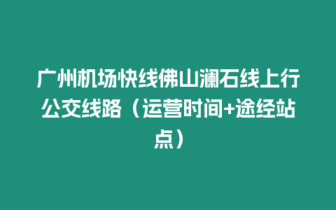 廣州機場快線佛山瀾石線上行公交線路（運營時間+途經站點）