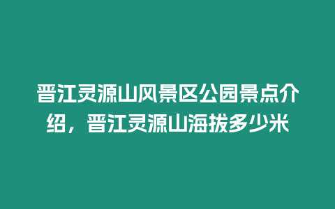 晉江靈源山風(fēng)景區(qū)公園景點(diǎn)介紹，晉江靈源山海拔多少米