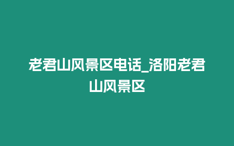 老君山風(fēng)景區(qū)電話_洛陽老君山風(fēng)景區(qū)