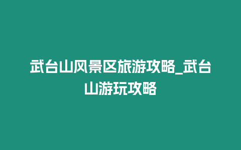 武臺山風景區(qū)旅游攻略_武臺山游玩攻略