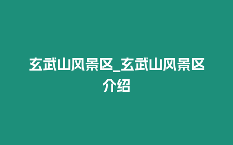 玄武山風(fēng)景區(qū)_玄武山風(fēng)景區(qū)介紹