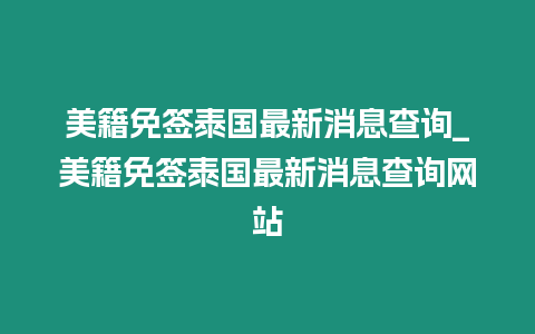 美籍免簽泰國(guó)最新消息查詢_美籍免簽泰國(guó)最新消息查詢網(wǎng)站