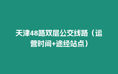 天津48路雙層公交線路（運營時間+途經站點）