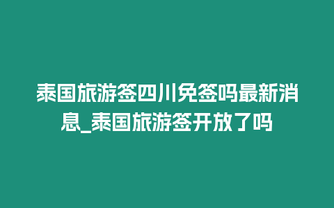 泰國(guó)旅游簽四川免簽嗎最新消息_泰國(guó)旅游簽開放了嗎