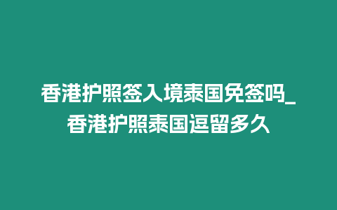 香港護照簽入境泰國免簽嗎_香港護照泰國逗留多久