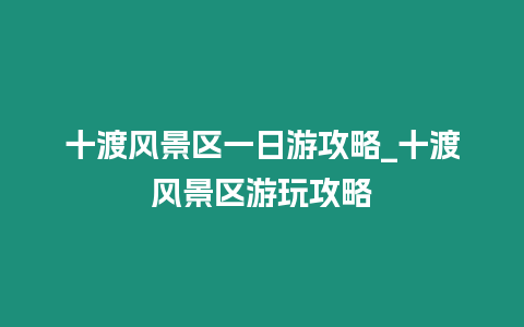 十渡風景區(qū)一日游攻略_十渡風景區(qū)游玩攻略