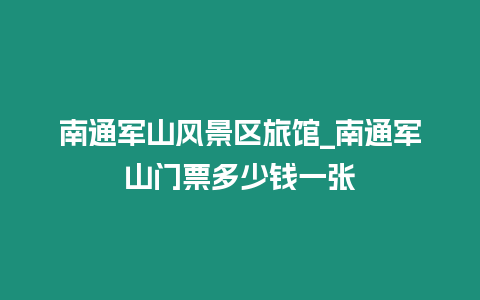 南通軍山風景區旅館_南通軍山門票多少錢一張