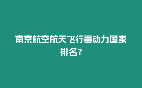 南京航空航天飛行器動力國家排名？