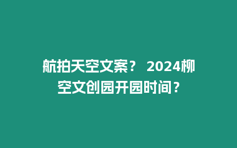 航拍天空文案？ 2024柳空文創園開園時間？