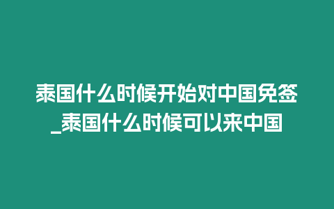 泰國什么時候開始對中國免簽_泰國什么時候可以來中國