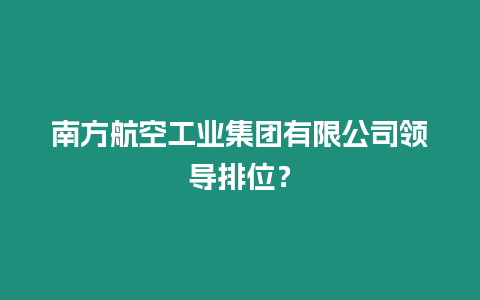 南方航空工業(yè)集團有限公司領導排位？