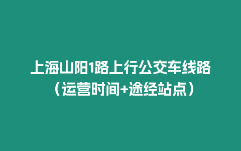 上海山陽1路上行公交車線路（運(yùn)營(yíng)時(shí)間+途經(jīng)站點(diǎn)）