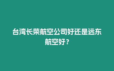 臺(tái)灣長(zhǎng)榮航空公司好還是遠(yuǎn)東航空好？