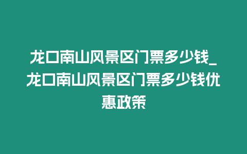 龍口南山風(fēng)景區(qū)門票多少錢_龍口南山風(fēng)景區(qū)門票多少錢優(yōu)惠政策