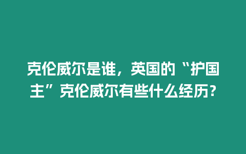 克倫威爾是誰，英國的“護(hù)國主”克倫威爾有些什么經(jīng)歷？