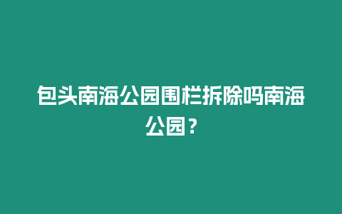 包頭南海公園圍欄拆除嗎南海公園？