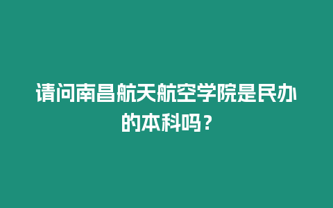 請問南昌航天航空學院是民辦的本科嗎？