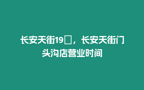 長安天街19峯，長安天街門頭溝店營業時間