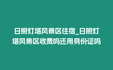 日照燈塔風景區住宿_日照燈塔風景區收費嗎還用身份證嗎