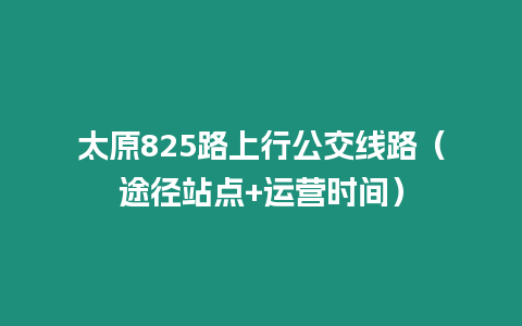 太原825路上行公交線路（途徑站點+運營時間）