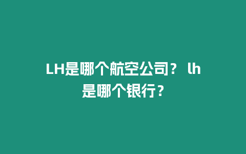 LH是哪個航空公司？ lh是哪個銀行？