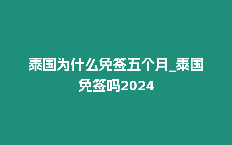 泰國為什么免簽五個月_泰國免簽嗎2024