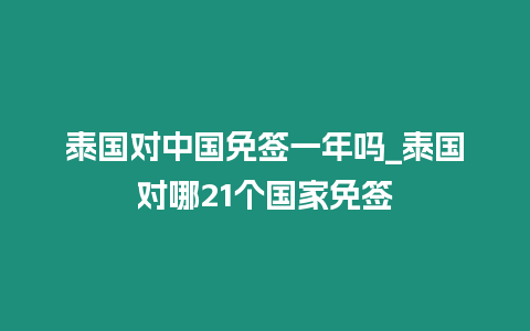 泰國對(duì)中國免簽一年嗎_泰國對(duì)哪21個(gè)國家免簽