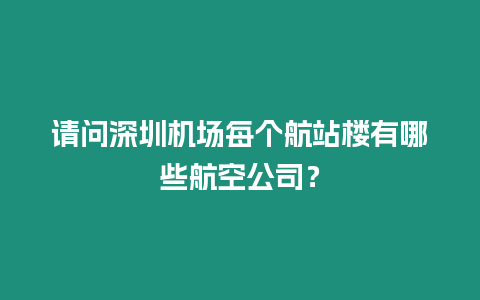 請(qǐng)問(wèn)深圳機(jī)場(chǎng)每個(gè)航站樓有哪些航空公司？