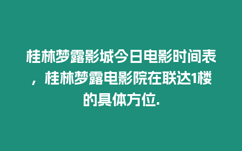 桂林夢露影城今日電影時間表，桂林夢露電影院在聯達1樓的具體方位.