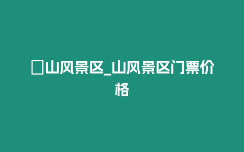 礐山風景區_山風景區門票價格