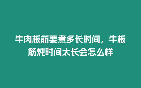 牛肉板筋要煮多長時間，牛板筋燉時間太長會怎么樣