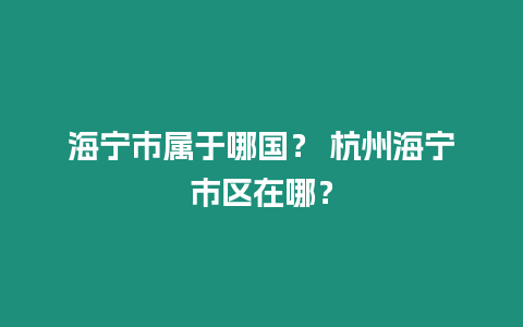 海寧市屬于哪國？ 杭州海寧市區在哪？