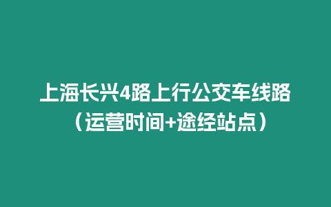 上海長興4路上行公交車線路（運營時間+途經站點）