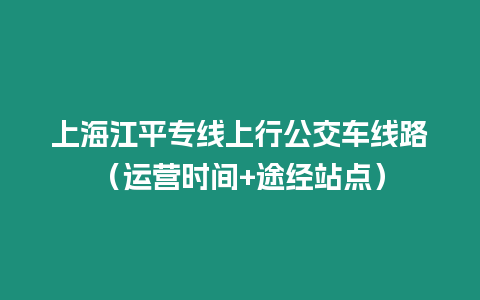 上海江平專線上行公交車線路（運(yùn)營時(shí)間+途經(jīng)站點(diǎn)）