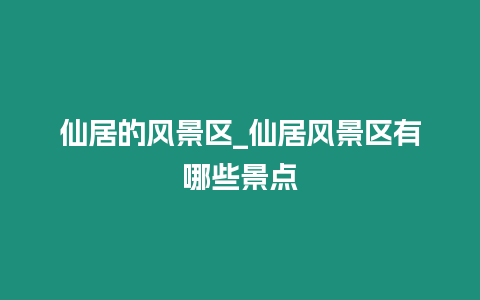 仙居的風景區_仙居風景區有哪些景點