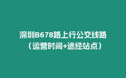 深圳B678路上行公交線路（運(yùn)營時間+途經(jīng)站點(diǎn)）