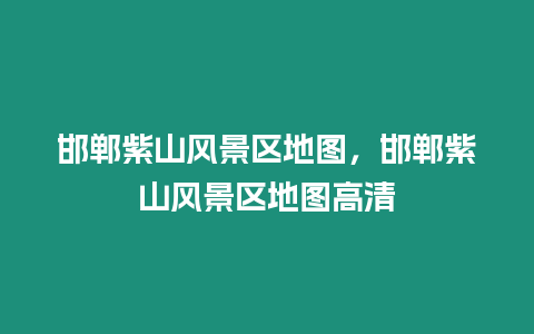 邯鄲紫山風景區地圖，邯鄲紫山風景區地圖高清